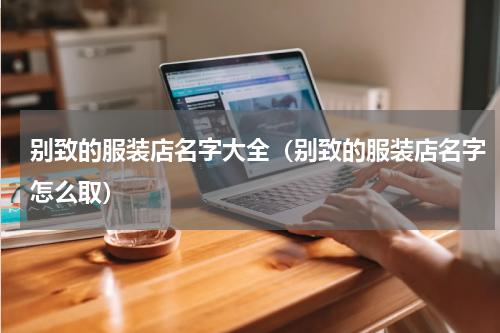 别致的服装店名字大全（别致的服装店名字怎么取）
