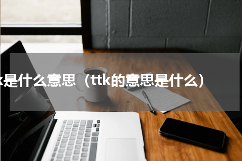 ttk是什么意思（ttk的意思是什么）