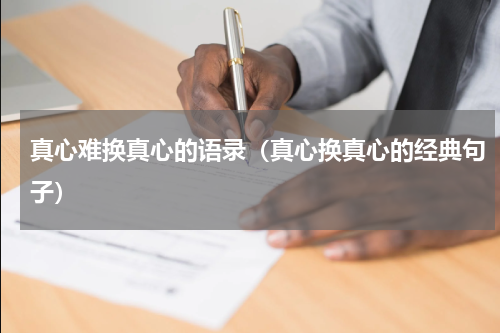 真心难换真心的语录（真心换真心的经典句子）