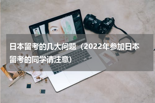 日本留考的几大问题（2022年参加日本留考的同学请注意）