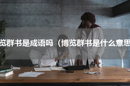 博览群书是成语吗（博览群书是什么意思）