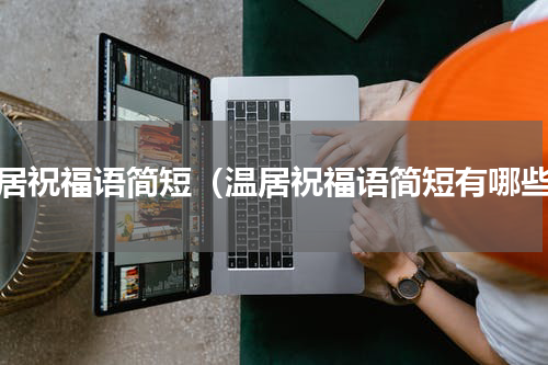 温居祝福语简短（温居祝福语简短有哪些）