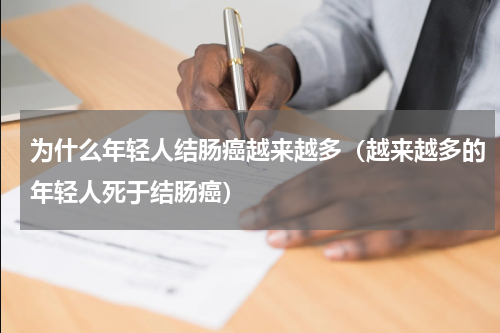 为什么年轻人结肠癌越来越多（越来越多的年轻人死于结肠癌）