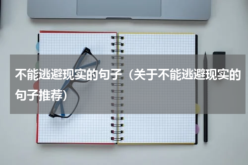 不能逃避现实的句子（关于不能逃避现实的句子推荐）