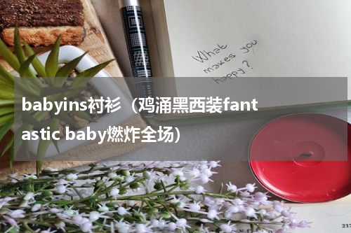 babyins衬衫（鸡涌黑西装fantastic baby燃炸全场）