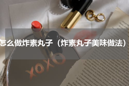 怎么做炸素丸子（炸素丸子美味做法）