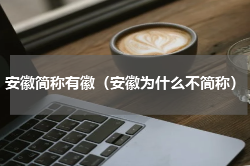 安徽简称有徽（安徽为什么不简称）