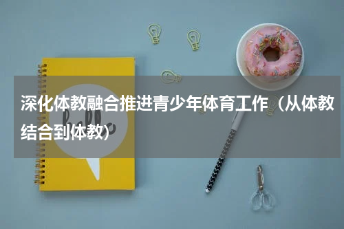 深化体教融合推进青少年体育工作（从体教结合到体教）