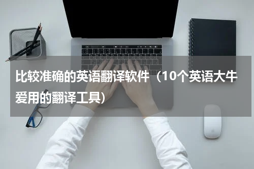 比较准确的英语翻译软件（10个英语大牛爱用的翻译工具）