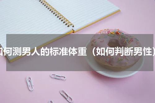 如何测男人的标准体重（如何判断男性）