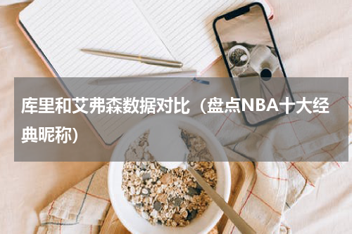 库里和艾弗森数据对比（盘点NBA十大经典昵称）