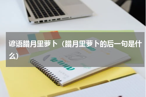 谚语腊月里萝卜（腊月里萝卜的后一句是什么）
