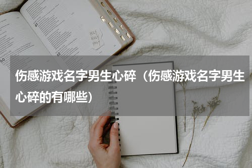 伤感游戏名字男生心碎（伤感游戏名字男生心碎的有哪些）