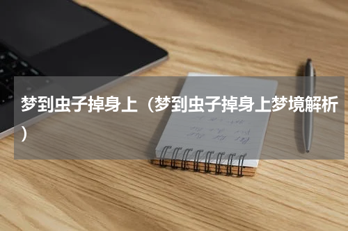 梦到虫子掉身上（梦到虫子掉身上梦境解析）