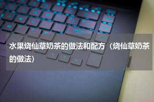 水果烧仙草奶茶的做法和配方（烧仙草奶茶的做法）