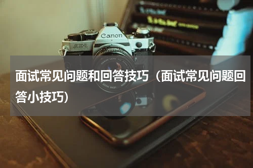 面试常见问题和回答技巧（面试常见问题回答小技巧）