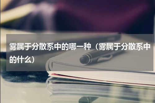 雾属于分散系中的哪一种（雾属于分散系中的什么）