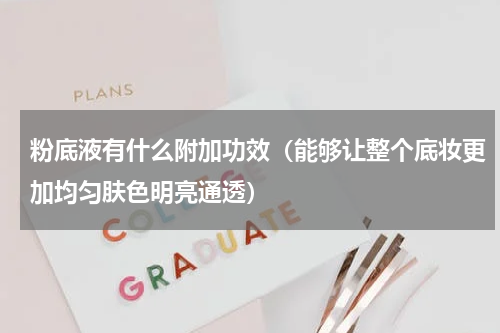 粉底液有什么附加功效（能够让整个底妆更加均匀肤色明亮通透）