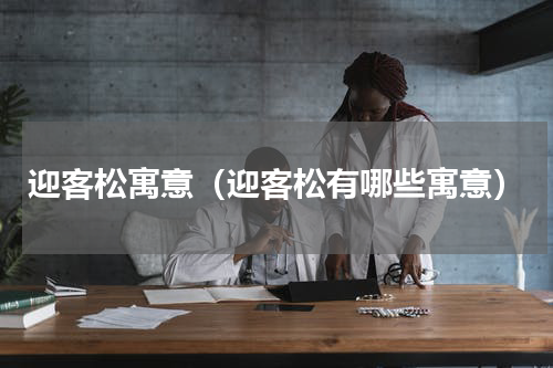 迎客松寓意（迎客松有哪些寓意）