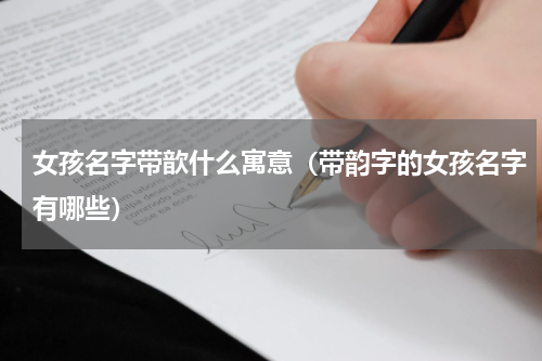 女孩名字带歆什么寓意（带韵字的女孩名字有哪些）