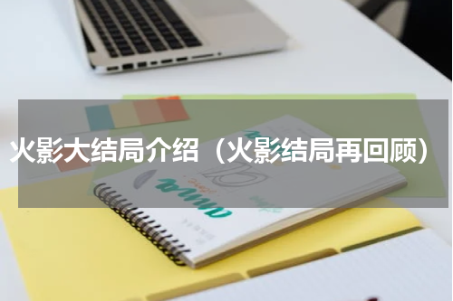 火影大结局介绍（火影结局再回顾）