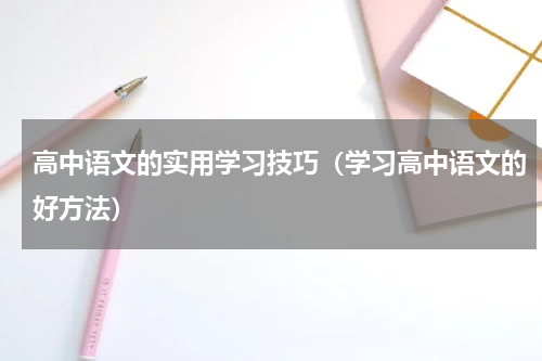 高中语文的实用学习技巧（学习高中语文的好方法）