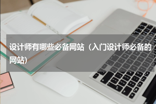 设计师有哪些必备网站（入门设计师必备的网站）