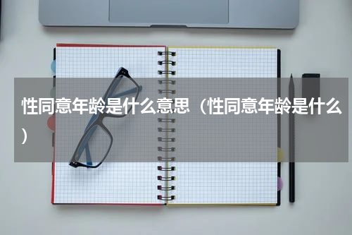 性同意年龄是什么意思（性同意年龄是什么）