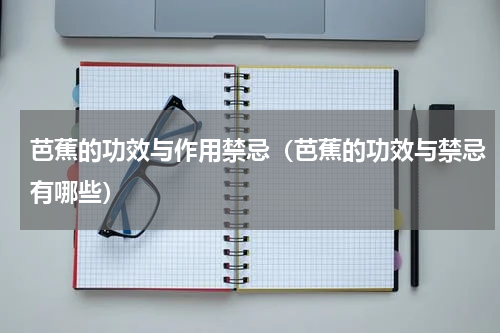 芭蕉的功效与作用禁忌（芭蕉的功效与禁忌有哪些）