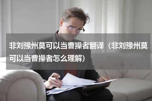 非刘豫州莫可以当曹操者翻译（非刘豫州莫可以当曹操者怎么理解）