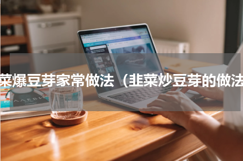 韭菜爆豆芽家常做法（韭菜炒豆芽的做法）