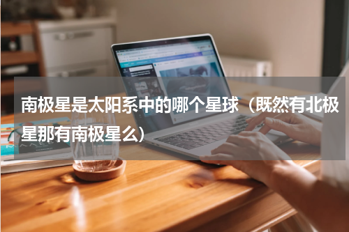 南极星是太阳系中的哪个星球（既然有北极星那有南极星么）