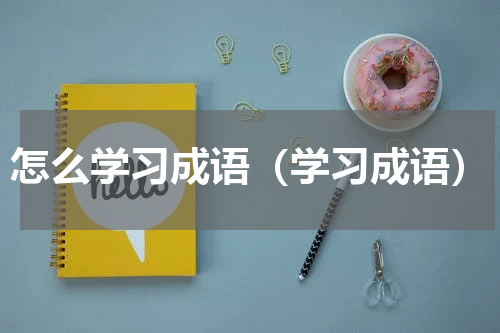 怎么学习成语（学习成语）