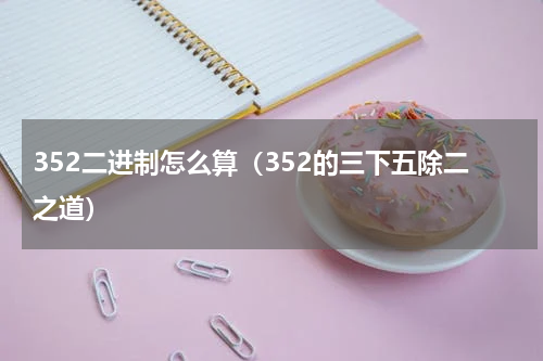 352二进制怎么算（352的三下五除二之道）