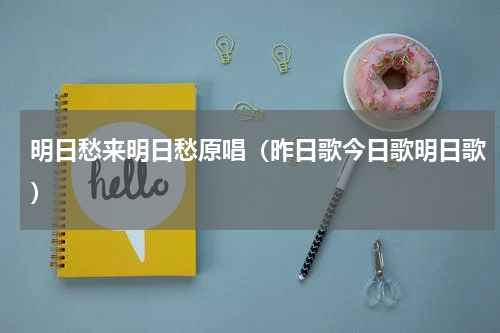 明日愁来明日愁原唱（昨日歌今日歌明日歌）