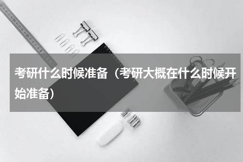 考研什么时候准备（考研大概在什么时候开始准备）