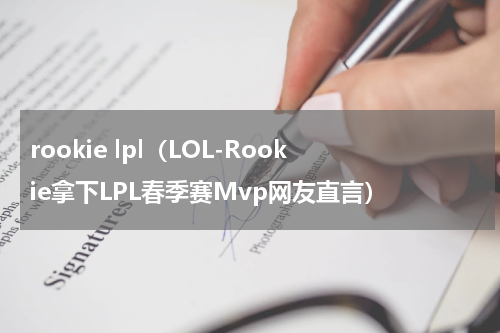 rookie lpl（LOL-Rookie拿下LPL春季赛Mvp网友直言）