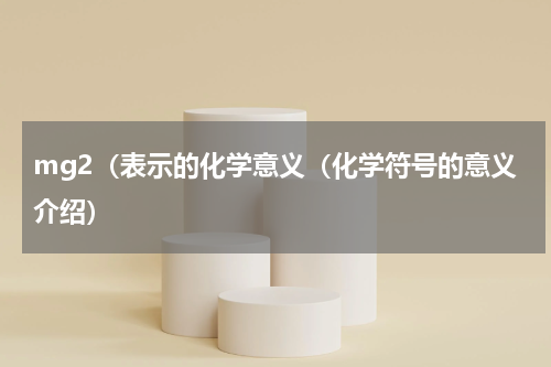 mg2（表示的化学意义（化学符号的意义介绍）