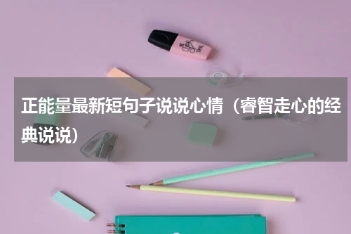 正能量最新短句子说说心情（睿智走心的经典说说）