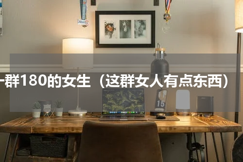 一群180的女生（这群女人有点东西）