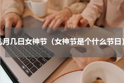 几月几日女神节（女神节是个什么节日）