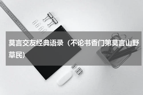 莫言交友经典语录（不论书香门第莫言山野草民）