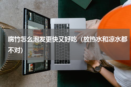 腐竹怎么泡发更快又好吃（放热水和凉水都不对）