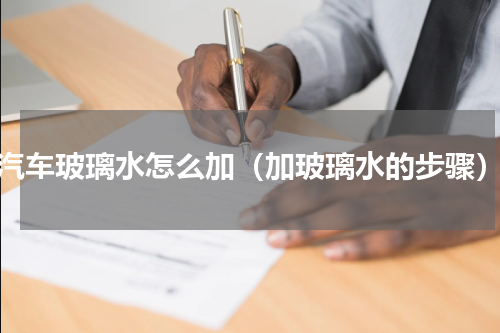 汽车玻璃水怎么加（加玻璃水的步骤）