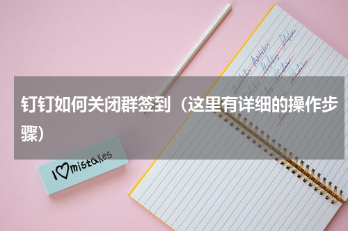 钉钉如何关闭群签到（这里有详细的操作步骤）