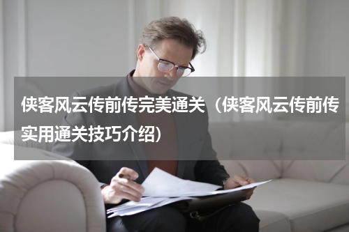 侠客风云传前传完美通关（侠客风云传前传实用通关技巧介绍）