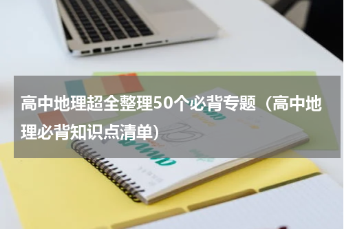 高中地理超全整理50个必背专题（高中地理必背知识点清单）