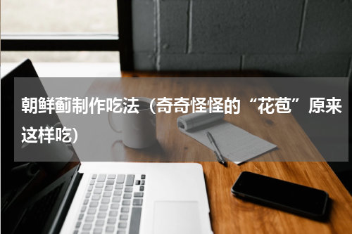 朝鲜蓟制作吃法（奇奇怪怪的“花苞”原来这样吃）