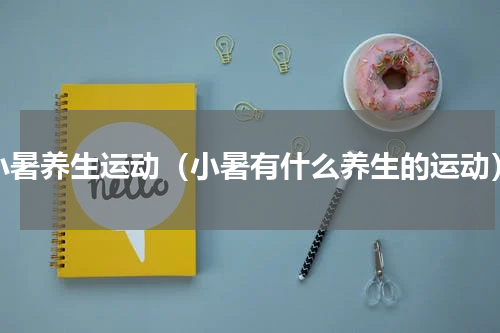 小暑养生运动（小暑有什么养生的运动）