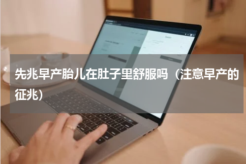 先兆早产胎儿在肚子里舒服吗（注意早产的征兆）